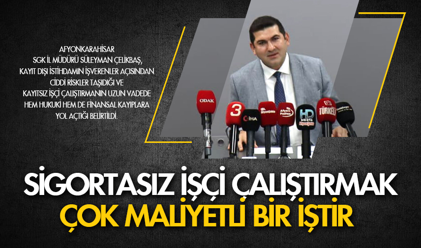 Çelikbaş: Sigortasız işçi çalıştırmak çok maliyetli bir iştir